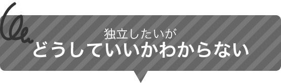 独立したいがどうしていいかわからない