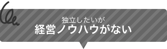 独立したいが経営ノウハウがない